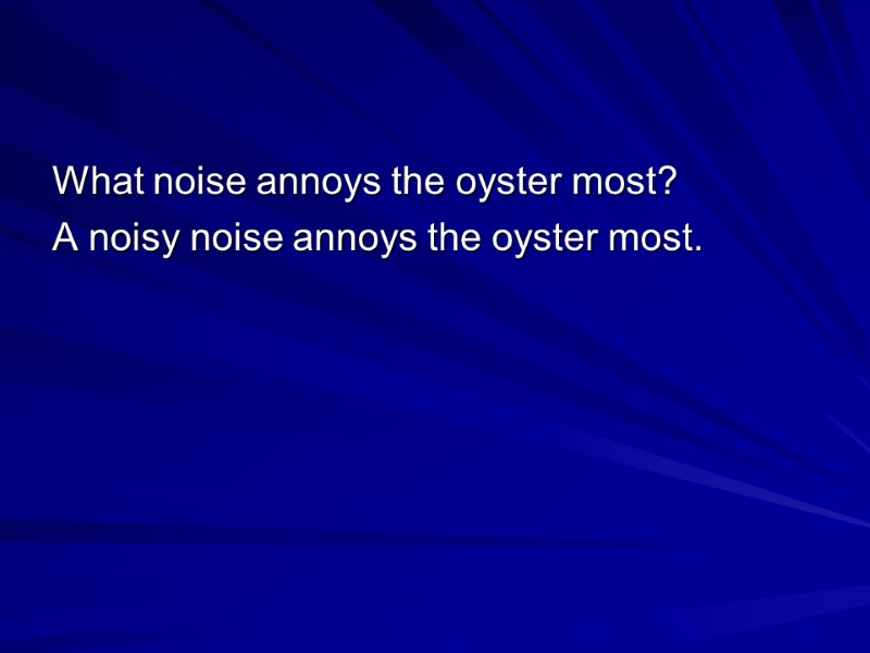 What noise annoys the oyster most? A noisy noise annoys the oyster most.